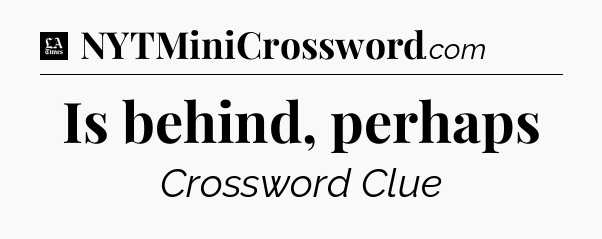 Is behind, perhaps - LA Times Crossword