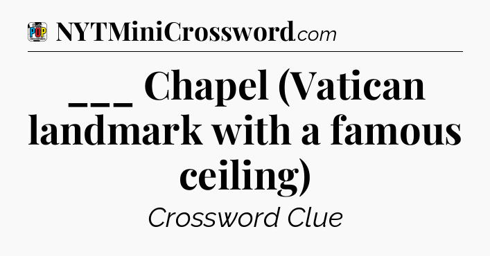 ___ Chapel (Vatican landmark with a famous ceiling) Crossword Clue
