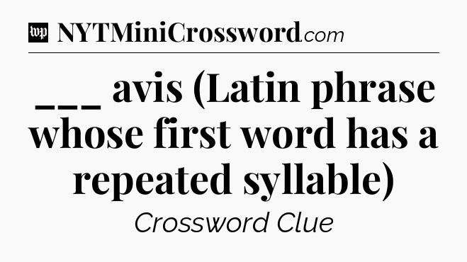 ___ avis (Latin phrase whose first word has a repeated syllable) Crossword Clue