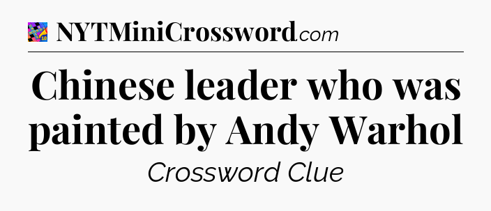 Chinese leader who was painted by Andy Warhol Crossword Clue