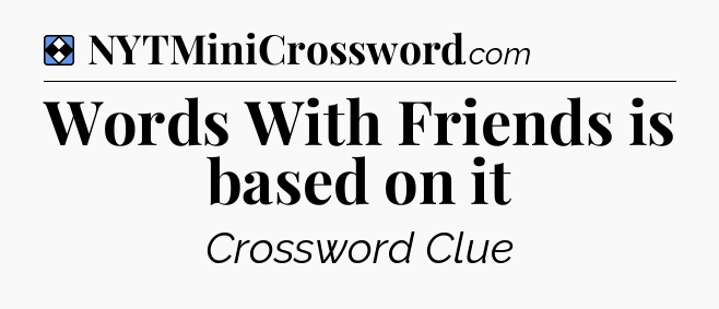 Solution: Words With Friends is based on it - NYT Mini Crossword