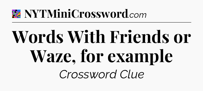 Words With Friends or Waze, for example Crossword Clue