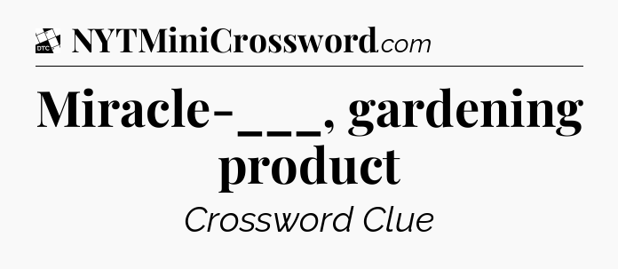 Miracle-___, gardening product - Daily Themed Classic Crossword