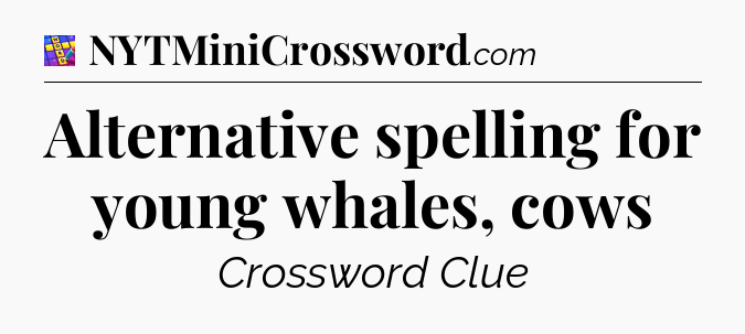 Alternative spelling for young whales, cows Codycross