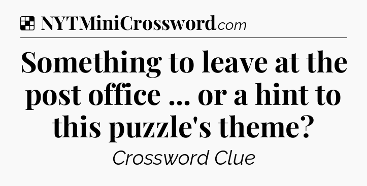 Solution: Something to leave at the post office ... or a hint to this puzzle's theme - NYT Crossword