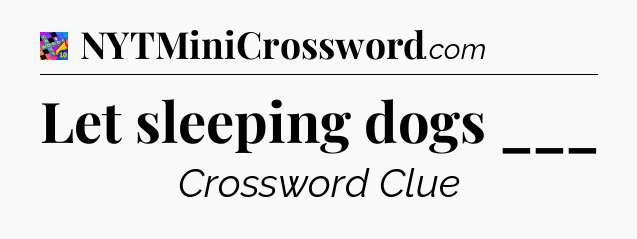 Let sleeping dogs ___ Crossword Clue