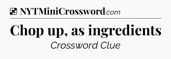 Solution: Chop up, as ingredients - NYT Crossword