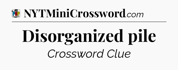 Disorganized pile Crossword Clue