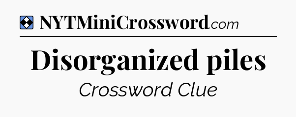 Solution: Disorganized piles - NYT Mini Crossword