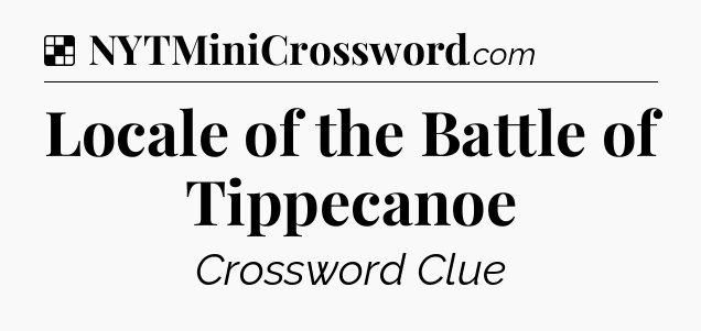 Solution: Locale of the Battle of Tippecanoe - NYT Crossword