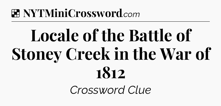 Solution: Locale of the Battle of Stoney Creek in the War of 1812 - NYT Crossword