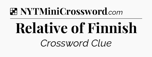 Solution: Relative of Finnish - NYT Crossword