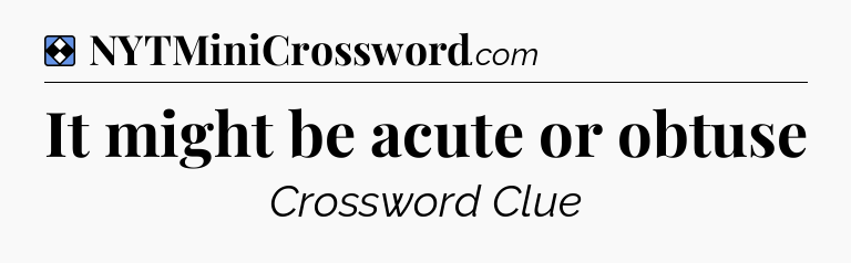 Solution: It might be acute or obtuse - NYT Mini Crossword