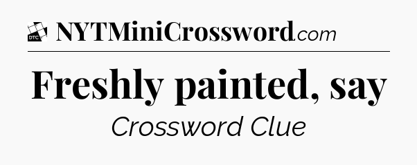 Freshly painted, say - Daily Themed Classic Crossword