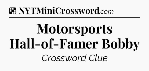 Solution: Motorsports Hall-of-Famer Bobby - NYT Crossword
