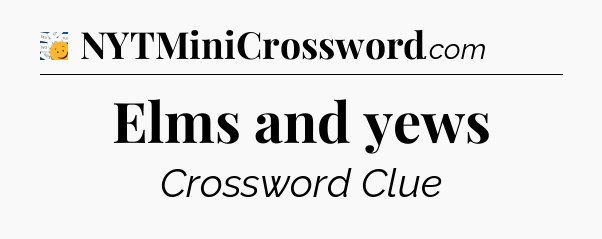 Elms and yews - 7 Little Words