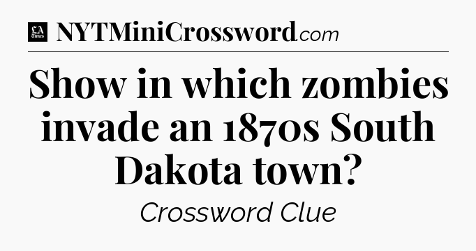 Show in which zombies invade an 1870s South Dakota town - LA Times Crossword