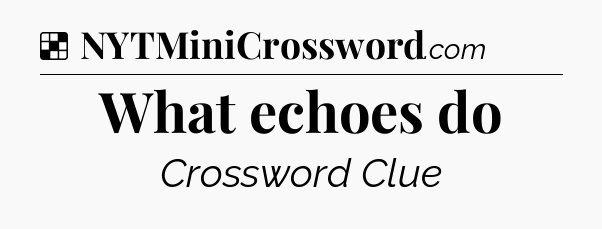 Solution: What echoes do - NYT Crossword