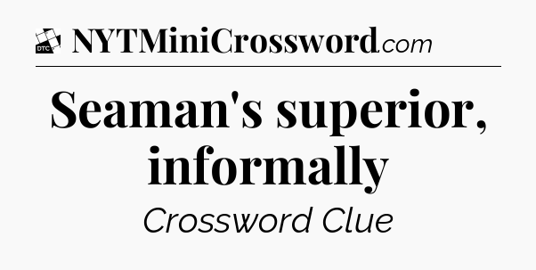 Seaman's superior, informally - Daily Themed Classic Crossword