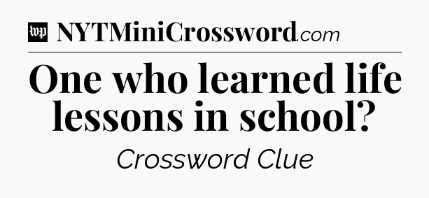 One who learned life lessons in school Crossword Clue