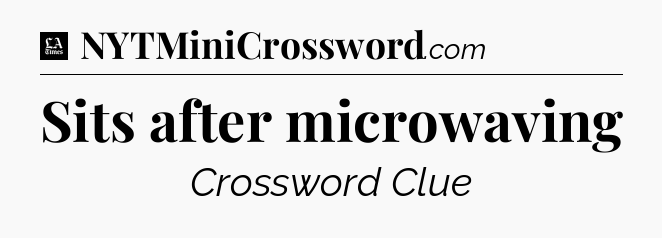 Sits after microwaving - LA Times Crossword