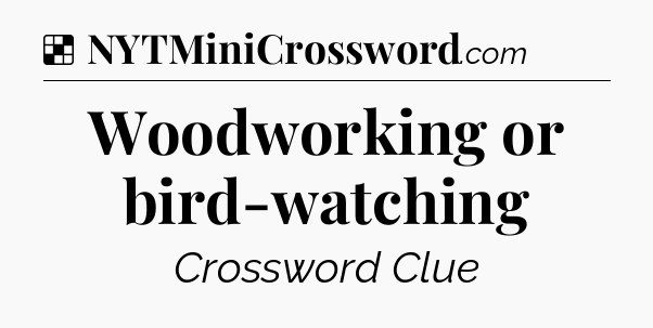 Solution: Woodworking or bird-watching - NYT Crossword