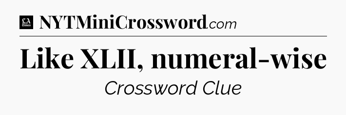 Like XLII, numeral-wise - LA Times Crossword