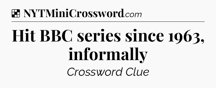 Solution: Hit BBC series since 1963, informally - NYT Crossword