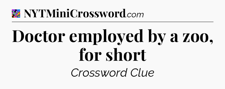 Doctor employed by a zoo, for short Crossword Clue
