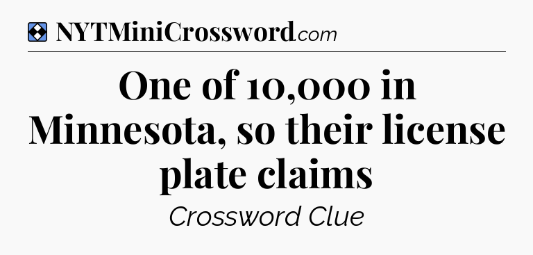Solution: One of 10,000 in Minnesota, so their license plate claims - NYT Mini Crossword
