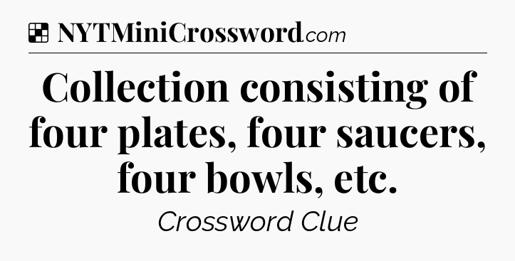 Solution: Collection consisting of four plates, four saucers, four bowls, etc - NYT Crossword