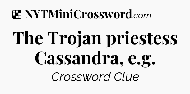 Solution: The Trojan priestess Cassandra, e.g - NYT Crossword