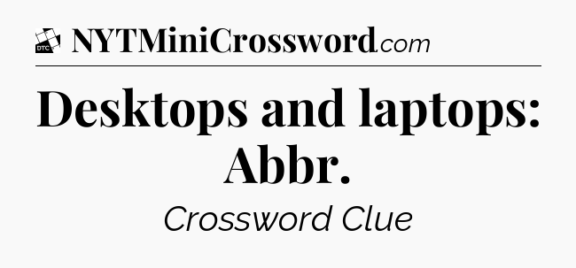 Desktops and laptops: Abbr - Daily Themed Classic Crossword