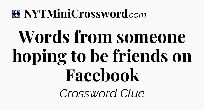 Solution: Words from someone hoping to be friends on Facebook - NYT Mini Crossword