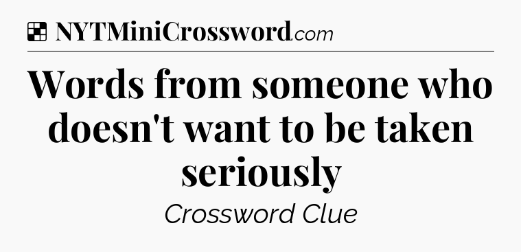 Solution: Words from someone who doesn't want to be taken seriously - NYT Crossword
