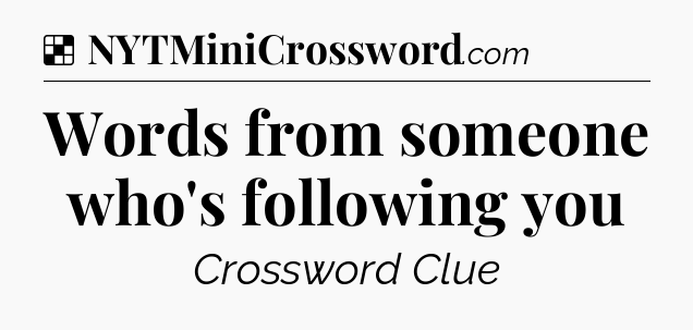 Solution: Words from someone who's following you - NYT Crossword
