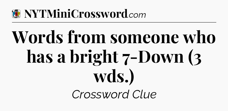 Words from someone who has a bright 7-Down (3 wds.) Crossword Clue