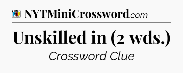 Unskilled in (2 wds.) Crossword Clue