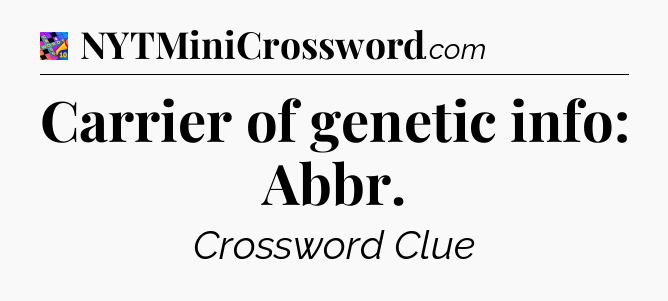 Carrier of genetic info: Abbr Crossword Clue
