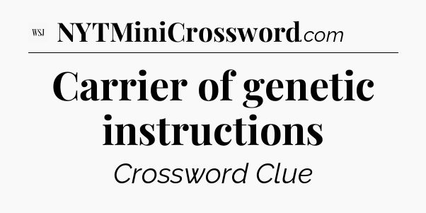 Carrier of genetic instructions - WSJ Crossword