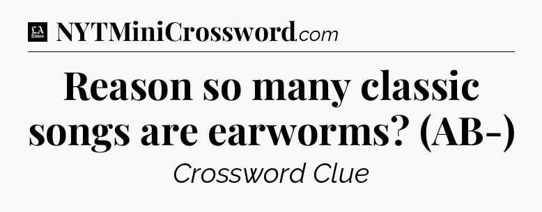 Reason so many classic songs are earworms? (AB-) - LA Times Crossword