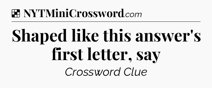 Solution: Shaped like this answer's first letter, say - NYT Crossword