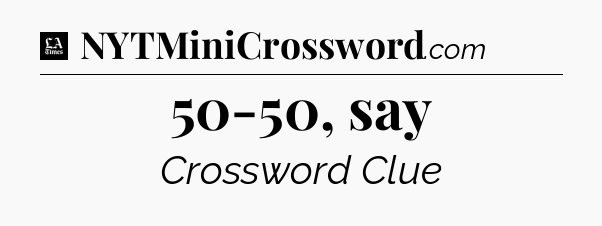 50-50, say - LA Times Crossword