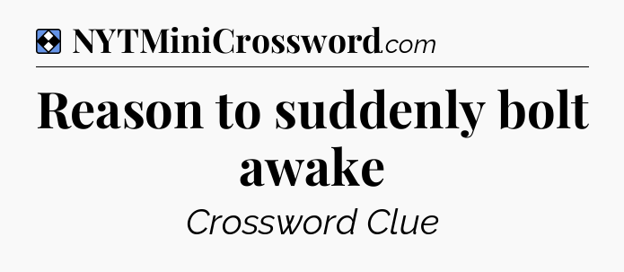 Solution: Reason to suddenly bolt awake - NYT Mini Crossword