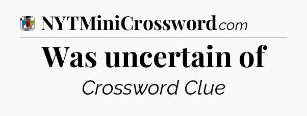 Was uncertain of Crossword Clue