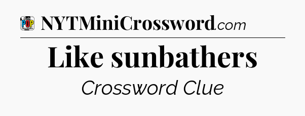 Like sunbathers Crossword Clue