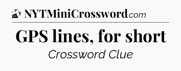 GPS lines, for short - Daily Themed Mini Crossword