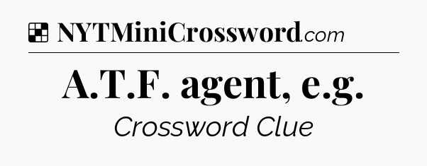 Solution: A.T.F. agent, e.g - NYT Crossword