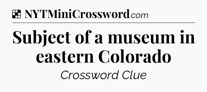 Solution: Subject of a museum in eastern Colorado - NYT Crossword