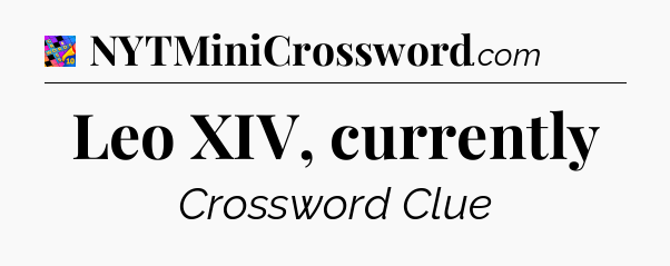 Leo XIV, currently Crossword Clue